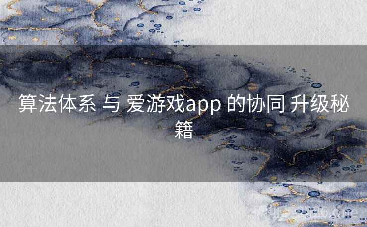 算法体系 与 爱游戏app 的协同 升级秘籍