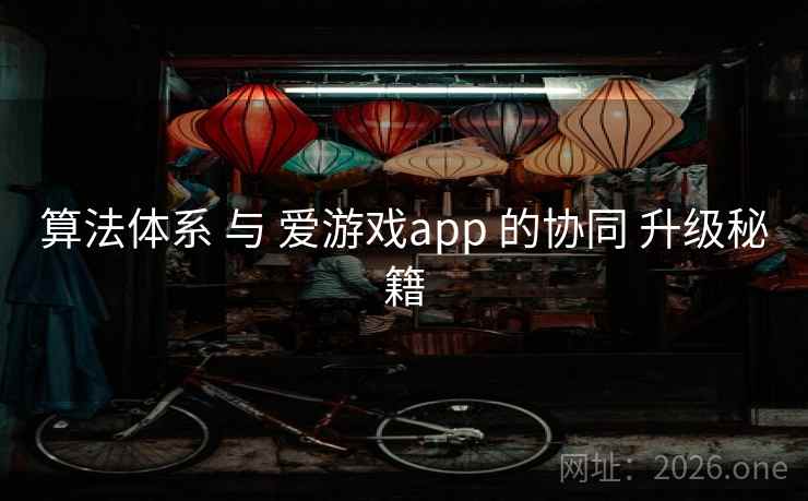 算法体系 与 爱游戏app 的协同 升级秘籍
