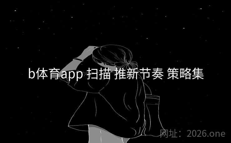 b体育app 扫描 推新节奏 策略集