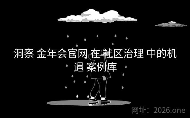 洞察 金年会官网 在 社区治理 中的机遇 案例库