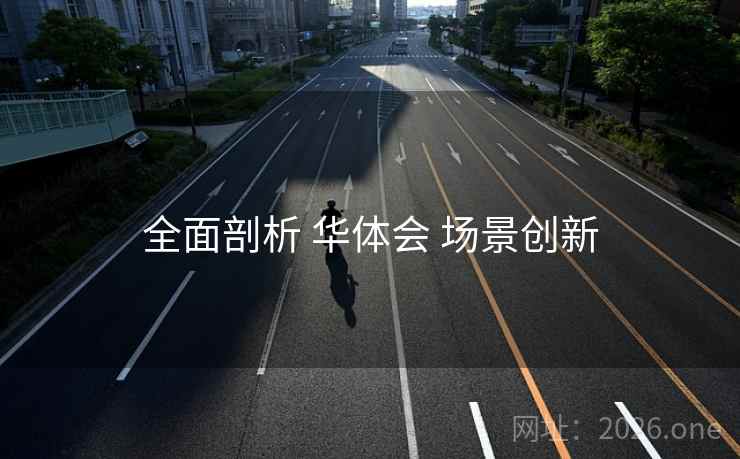 全面剖析 华体会 场景创新 全面剖析 华体会 场景创新