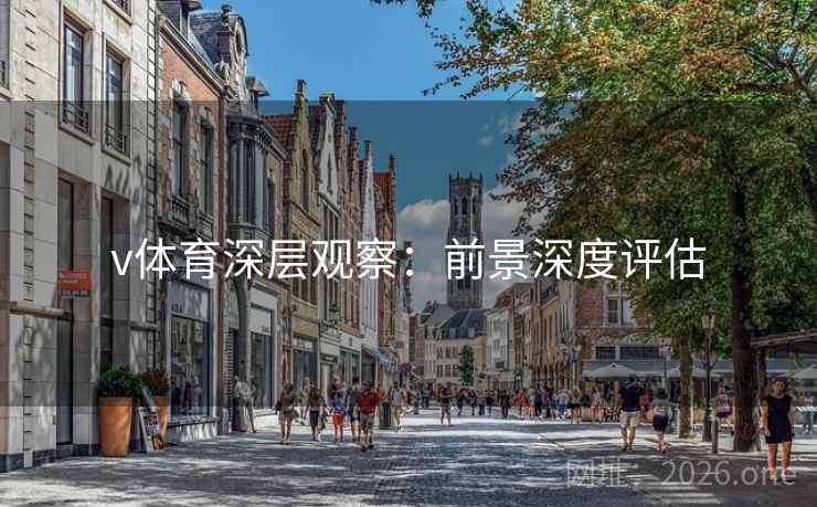 v体育深层观察:前景深度评估 v体育深层观察:前景深度评估