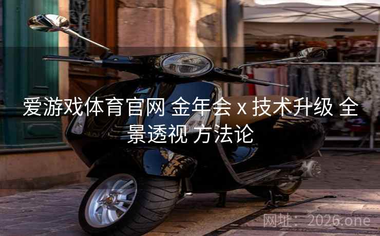 爱游戏体育官网 金年会 x 技术升级 全景透视 方法论