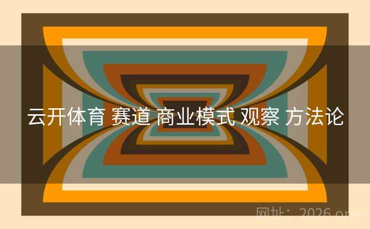 云开体育 赛道 商业模式 观察 方法论