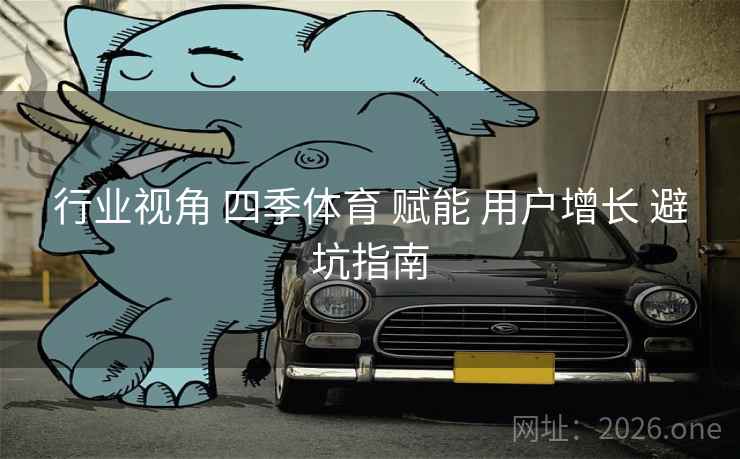 行业视角 四季体育 赋能 用户增长 避坑指南