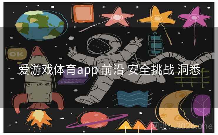 爱游戏体育app 前沿 安全挑战 洞悉