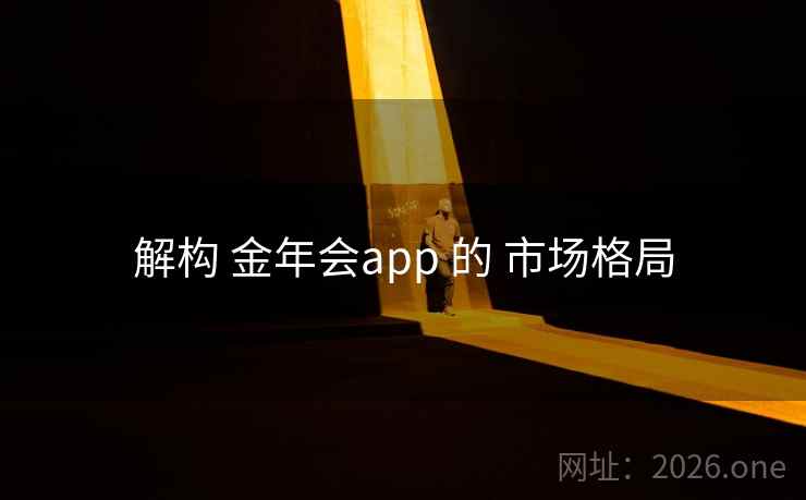 解构 金年会app 的 市场格局 解构 金年会app 的 市场格局