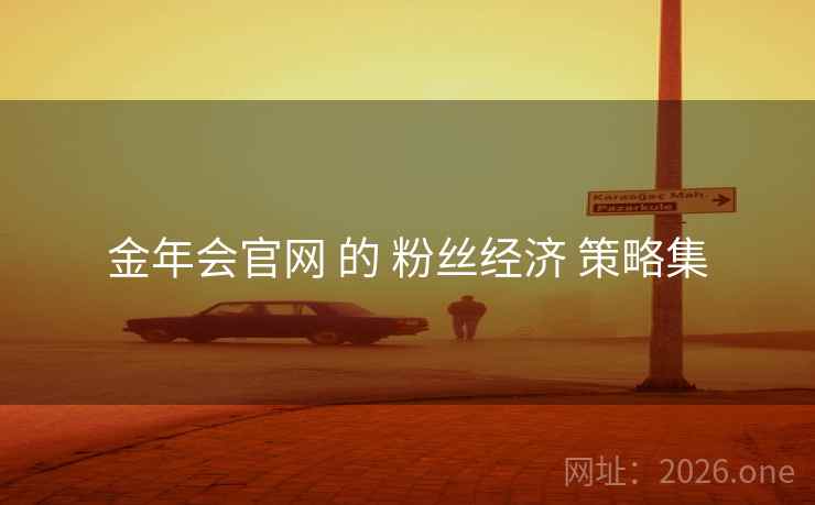 金年会官网 的 粉丝经济 策略集