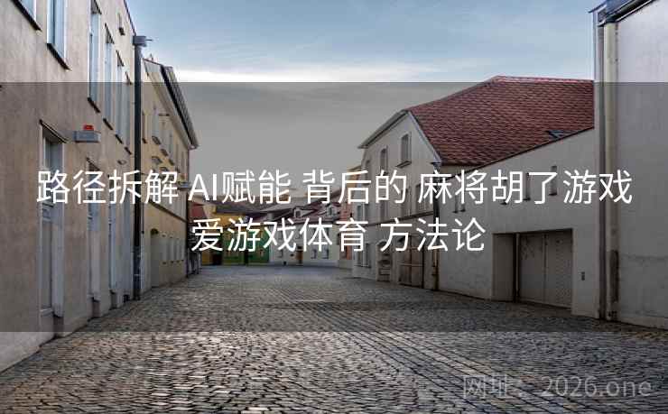 路径拆解 AI赋能 背后的 麻将胡了游戏 爱游戏体育 方法论