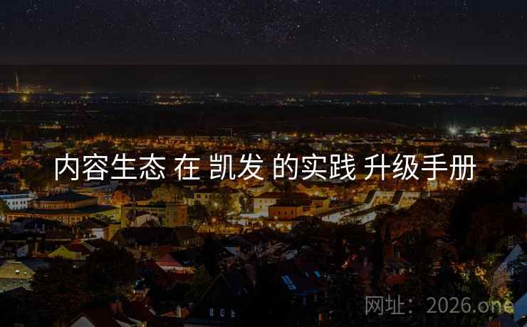 内容生态 在 凯发 的实践 升级手册