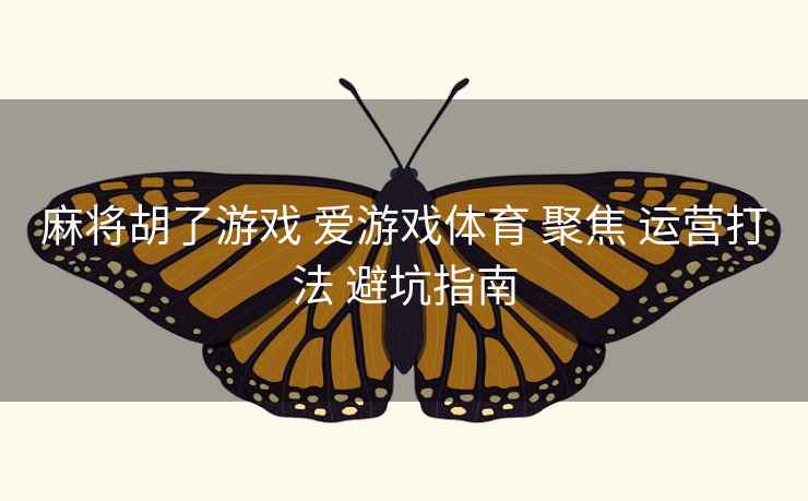 麻将胡了游戏 爱游戏体育 聚焦 运营打法 避坑指南