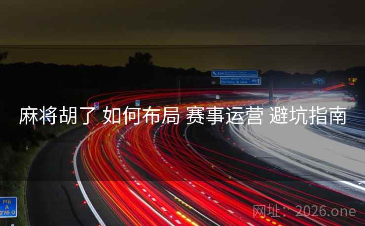 麻将胡了 如何布局 赛事运营 避坑指南