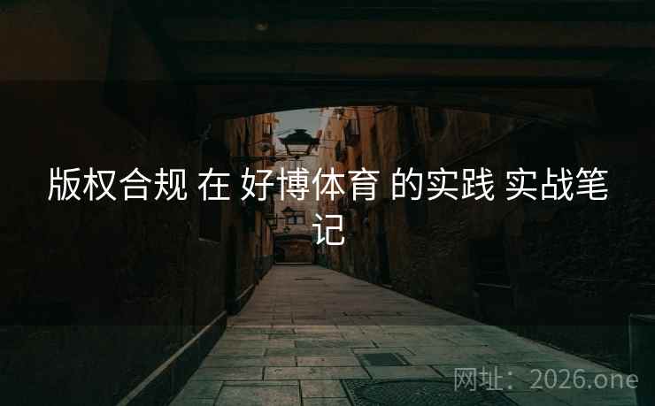 版权合规 在 好博体育 的实践 实战笔记