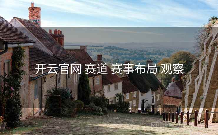 开云官网 赛道 赛事布局 观察