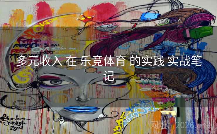 多元收入 在 乐竞体育 的实践 实战笔记